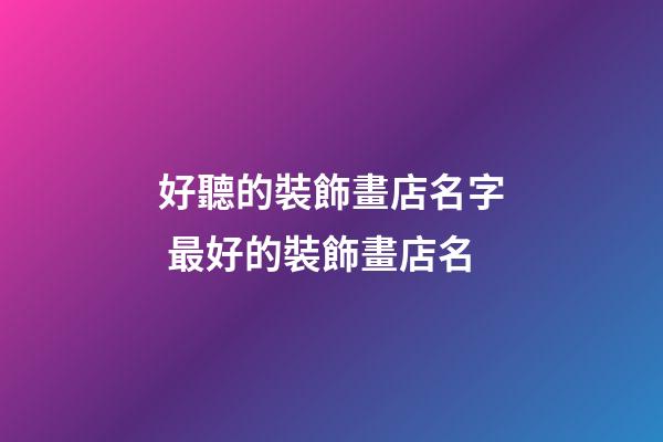 好聽的裝飾畫店名字 最好的裝飾畫店名-第1張-店鋪起名-玄機(jī)派
